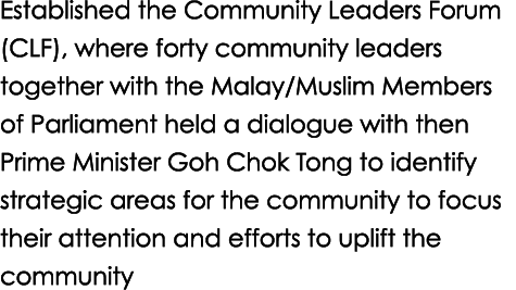 Established the Community Leaders Forum (CLF), where forty community leaders together with the Malay/Muslim Members o...