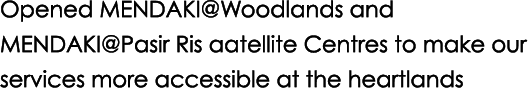 Opened MENDAKI@Woodlands and MENDAKI@Pasir Ris aatellite Centres to make our services more accessible at the heartlands