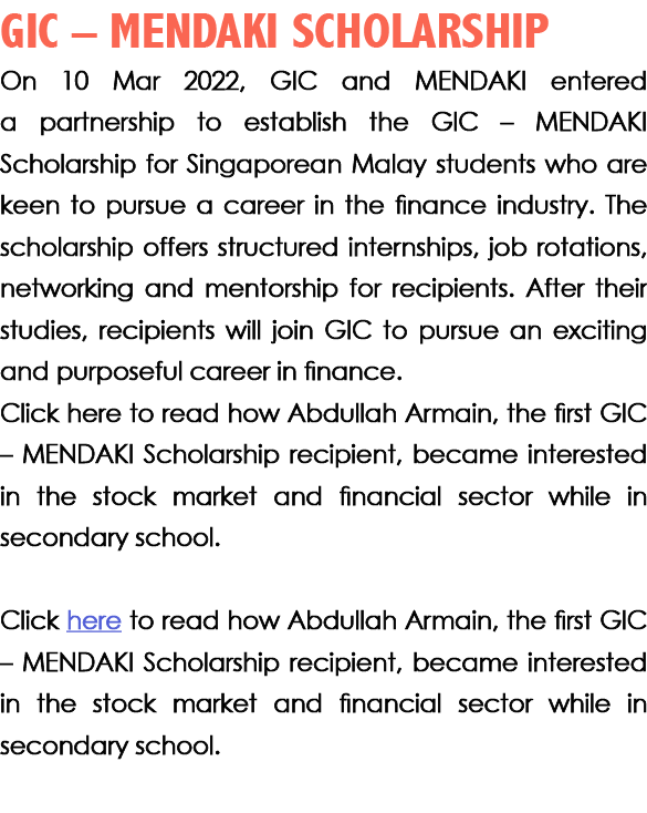 GIC – MENDAKI Scholarship On 10 Mar 2022, GIC and MENDAKI entered a partnership to establish the GIC – MENDAKI Schola...