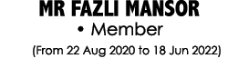 MR FAZLI MANSOR • Member (From 22 Aug 2020 to 18 Jun 2022)