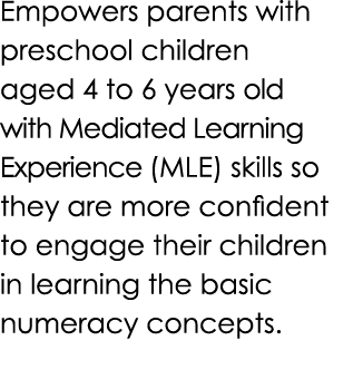 Empowers parents with preschool children aged 4 to 6 years old with Mediated Learning Experience (MLE) skills so they...