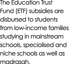 The Education Trust Fund (ETF) subsidies are disbursed to students from low income families studying in mainstream sc...