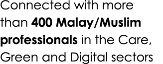 Connected with more than 400 Malay/Muslim professionals in the Care, Green and Digital sectors