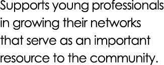 Supports young professionals in growing their networks that serve as an important resource to the community.