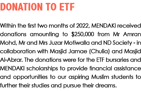 DONATION TO ETF Within the first two months of 2022, MENDAKI received donations amounting to $250,000 from Mr Amran M...