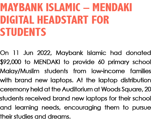 MAYBANK ISLAMIC – MENDAKI DIGITAL HEADSTART FOR STUDENTS On 11 Jun 2022, Maybank Islamic had donated $92,000 to MENDA...