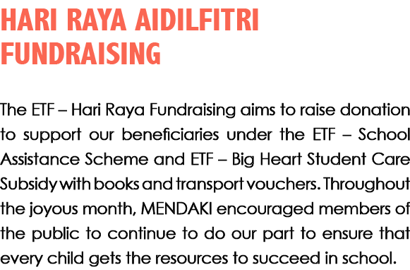 HARI RAYA AIDILFITRI FUNDRAISING The ETF – Hari Raya Fundraising aims to raise donation to support our beneficiaries ...