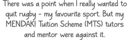 There was a point when I really wanted to quit rugby my favourite sport. But my MENDAKI Tuition Scheme (MTS) tutors a...